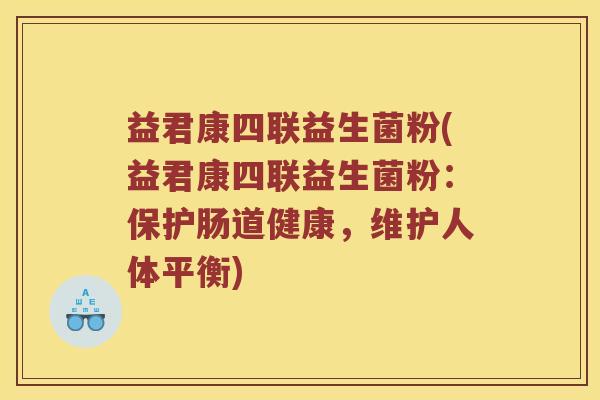 益君康四联益生菌粉(益君康四联益生菌粉:保护肠道健康,维护人体平衡) 益君康四联益生菌粉(益君康四联益生菌粉:保护肠道健康,维护人体平衡)