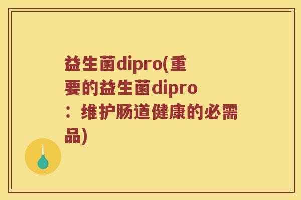 益生菌dipro(重要的益生菌dipro：维护肠道健康的必需品)