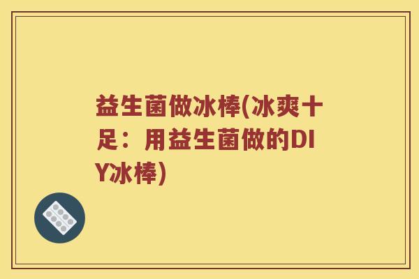 益生菌做冰棒(冰爽十足：用益生菌做的DIY冰棒)