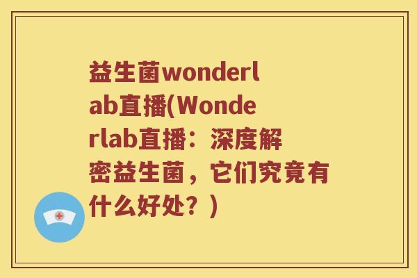 益生菌wonderlab直播(Wonderlab直播:深度解密益生菌,它们究竟有什么好处?) 益生菌wonderlab直播(Wonderlab直播:深度解密益生菌,它们究竟有什么好处?)