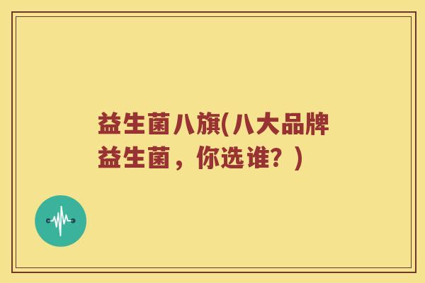 益生菌八旗(八大品牌益生菌，你选谁？)