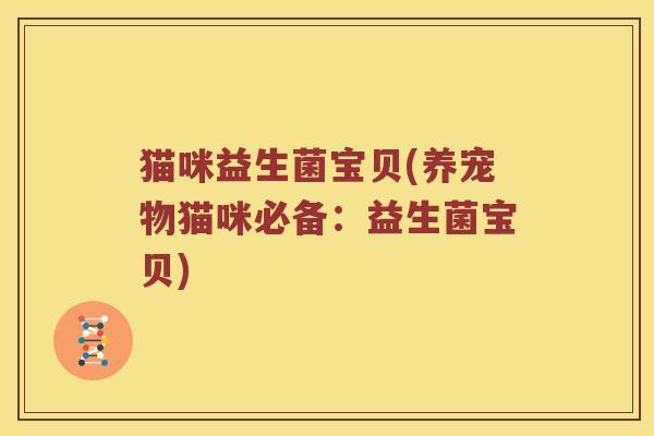 猫咪益生菌宝贝(养宠物猫咪必备：益生菌宝贝)