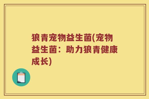 狼青宠物益生菌(宠物益生菌：助力狼青健康成长)