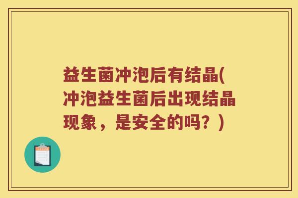益生菌冲泡后有结晶(冲泡益生菌后出现结晶现象，是安全的吗？)