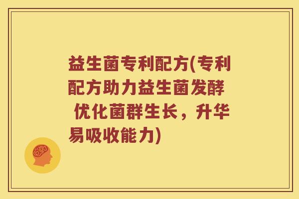 益生菌专利配方(专利配方助力益生菌发酵 优化菌群生长,升华易吸收能力) 益生菌专利配方(专利配方助力益生菌发酵 优化菌群生长,升华易吸收能力)