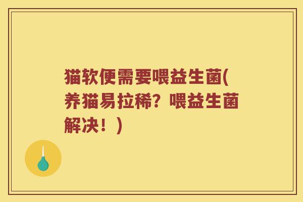 猫软便需要喂益生菌(养猫易拉稀？喂益生菌解决！)