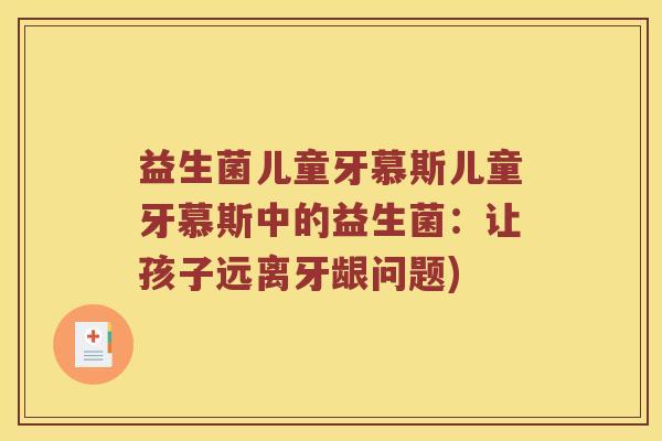 益生菌儿童牙慕斯儿童牙慕斯中的益生菌：让孩子远离牙龈问题)
