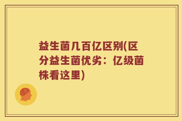 益生菌几百亿区别(区分益生菌优劣：亿级菌株看这里)