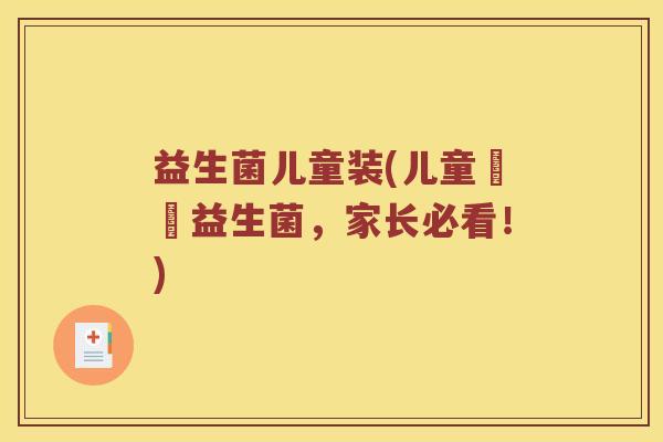 益生菌儿童装(儿童專屬益生菌，家长必看！)