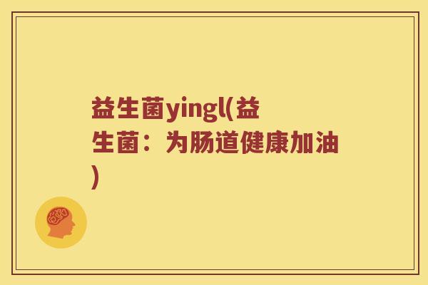 益生菌yingl(益生菌：为肠道健康加油)