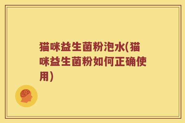猫咪益生菌粉泡水(猫咪益生菌粉如何正确使用)
