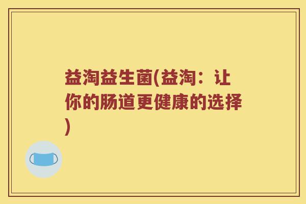 益淘益生菌(益淘：让你的肠道更健康的选择)