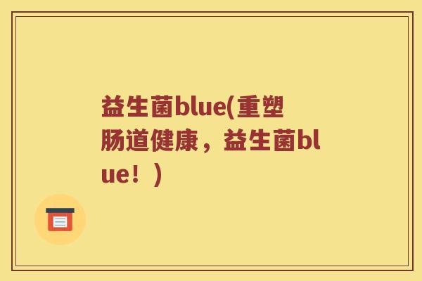益生菌blue(重塑肠道健康，益生菌blue！)
