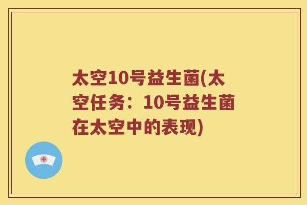 太空10号益生菌(太空任务:10号益生菌在太空中的表现) 太空10号益生菌(太空任务:10号益生菌在太空中的表现)