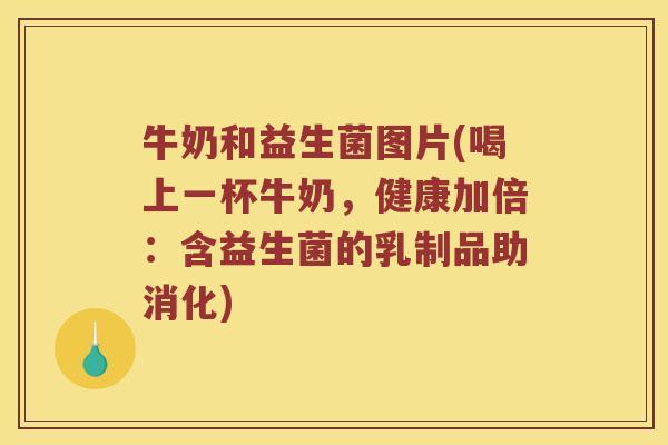 牛奶和益生菌图片(喝上一杯牛奶，健康加倍：含益生菌的乳制品助消化)