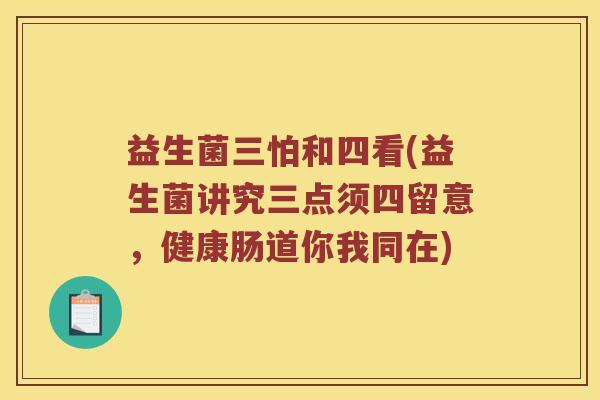 益生菌三怕和四看(益生菌讲究三点须四留意，健康肠道你我同在)