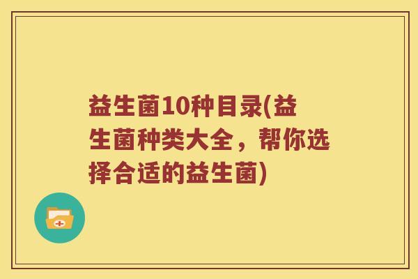 益生菌10种目录(益生菌种类大全，帮你选择合适的益生菌)