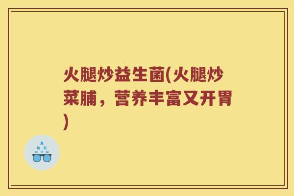 火腿炒益生菌(火腿炒菜脯，营养丰富又开胃)