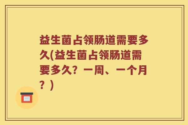 益生菌占领肠道需要多久(益生菌占领肠道需要多久？一周、一个月？)