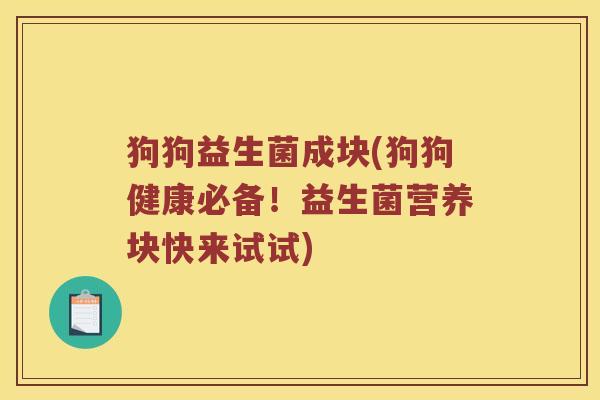 狗狗益生菌成块(狗狗健康必备！益生菌营养块快来试试)
