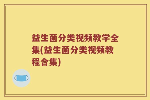 益生菌分类视频教学全集(益生菌分类视频教程合集)