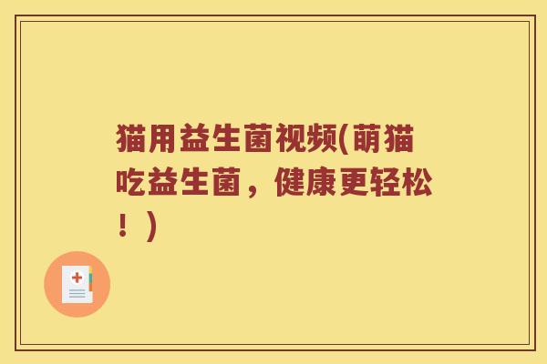 猫用益生菌视频(萌猫吃益生菌，健康更轻松！)