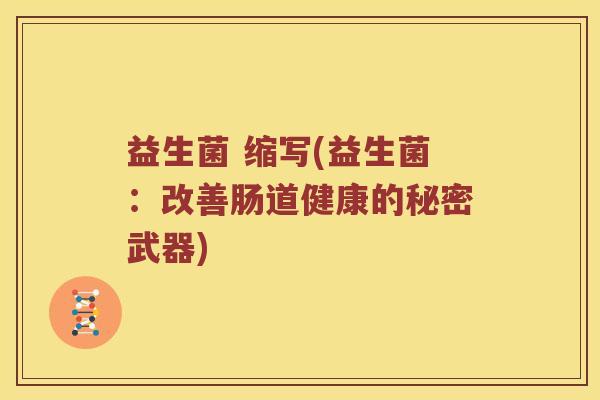益生菌 缩写(益生菌：改善肠道健康的秘密武器)
