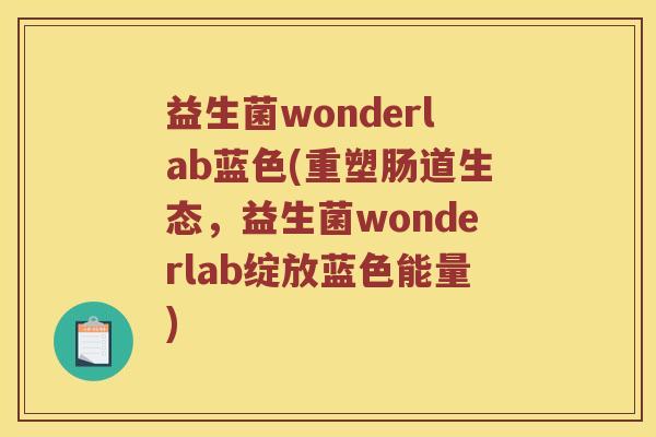 益生菌wonderlab蓝色(重塑肠道生态，益生菌wonderlab绽放蓝色能量)