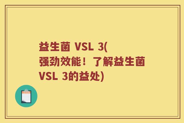 益生菌 VSL 3(强劲效能！了解益生菌VSL 3的益处)
