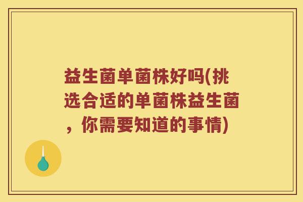 益生菌单菌株好吗(挑选合适的单菌株益生菌，你需要知道的事情)