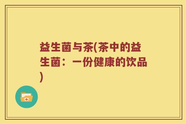 益生菌与茶(茶中的益生菌：一份健康的饮品)