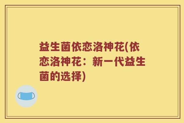 益生菌依恋洛神花(依恋洛神花:新一代益生菌的选择) 益生菌依恋洛神花(依恋洛神花:新一代益生菌的选择)