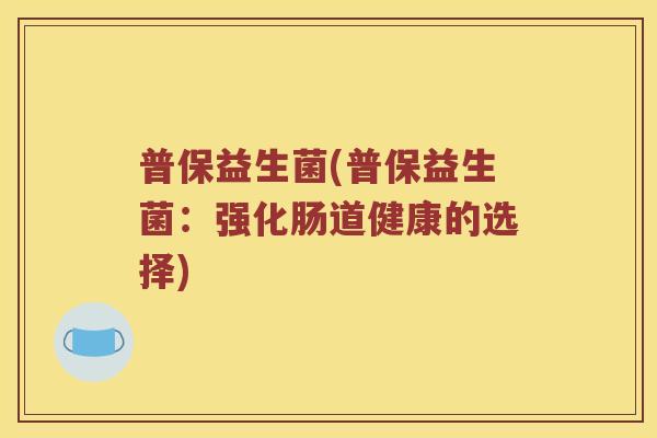 普保益生菌(普保益生菌：强化肠道健康的选择)