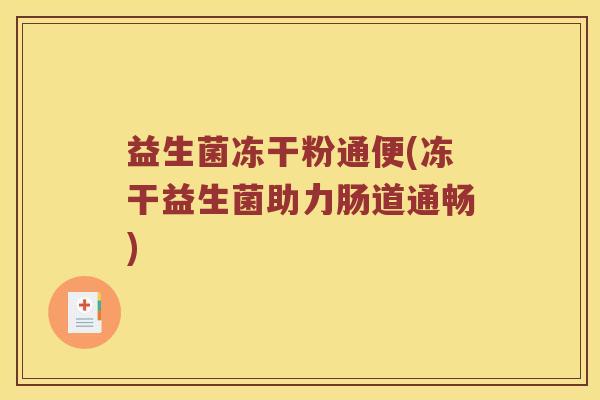益生菌冻干粉通便(冻干益生菌助力肠道通畅) 益生菌冻干粉通便(冻干益生菌助力肠道通畅)