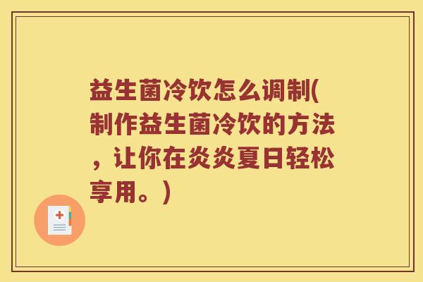 益生菌冷饮怎么调制(制作益生菌冷饮的方法,让你在炎炎夏日轻松享用。) 益生菌冷饮怎么调制(制作益生菌冷饮的方法,让你在炎炎夏日轻松享用。)