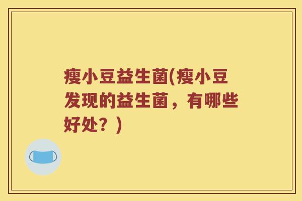 瘦小豆益生菌(瘦小豆发现的益生菌，有哪些好处？)