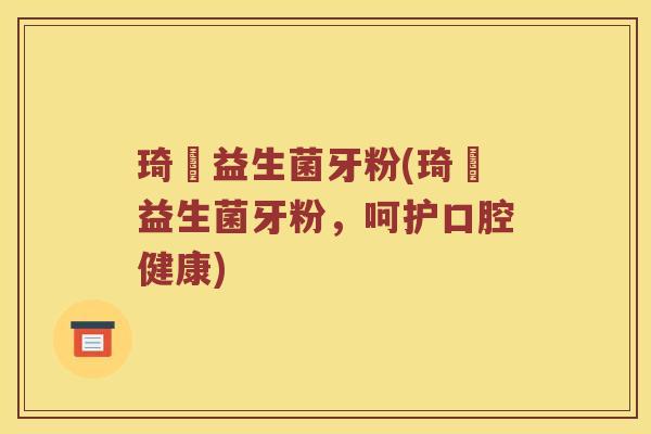琦憶益生菌牙粉(琦憶益生菌牙粉，呵护口腔健康)