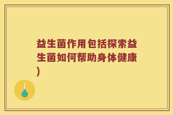 益生菌作用包括探索益生菌如何帮助身体健康)