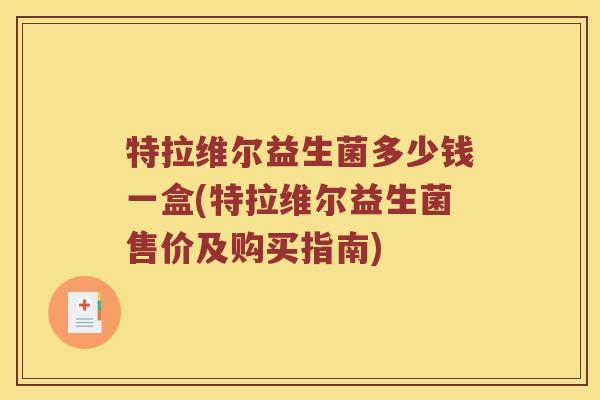 特拉维尔益生菌多少钱一盒(特拉维尔益生菌售价及购买指南)