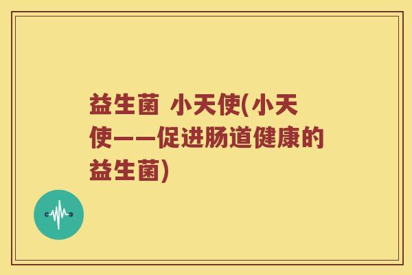 益生菌 小天使(小天使——促进肠道健康的益生菌)