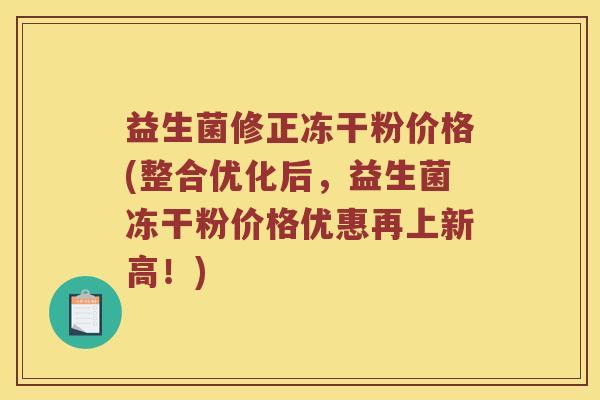 益生菌修正冻干粉价格(整合优化后，益生菌冻干粉价格优惠再上新高！)