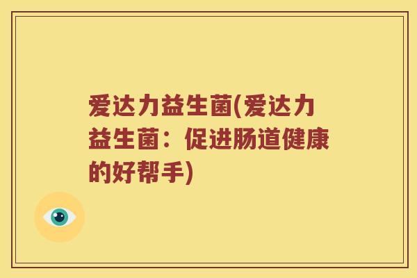 爱达力益生菌(爱达力益生菌：促进肠道健康的好帮手)