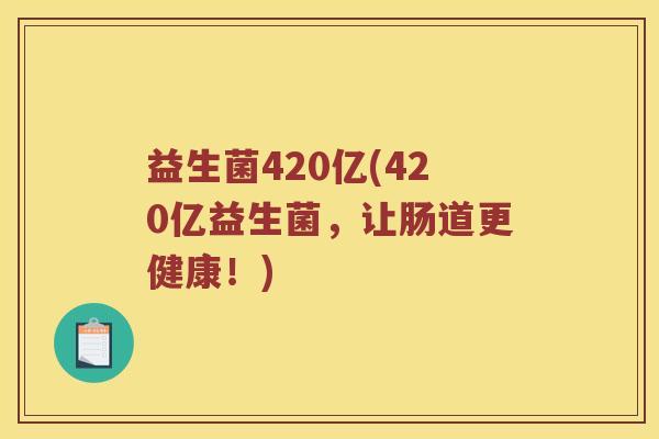 益生菌420亿(420亿益生菌，让肠道更健康！)