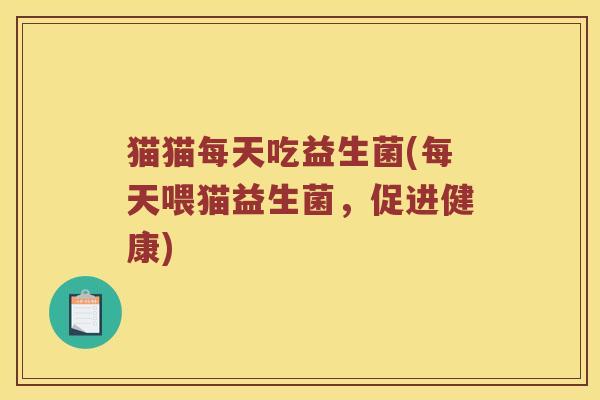 猫猫每天吃益生菌(每天喂猫益生菌，促进健康)