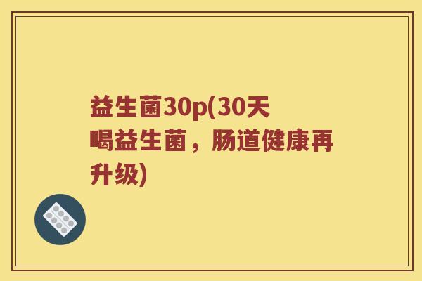 益生菌30p(30天喝益生菌，肠道健康再升级)