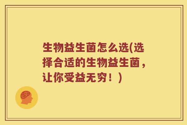 生物益生菌怎么选(选择合适的生物益生菌，让你受益无穷！)