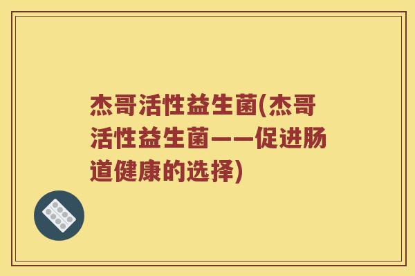 杰哥活性益生菌(杰哥活性益生菌——促进肠道健康的选择)