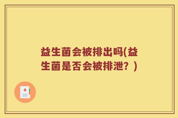 益生菌会被排出吗(益生菌是否会被排泄？)