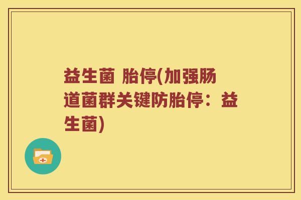 益生菌 胎停(加强肠道菌群关键防胎停：益生菌)