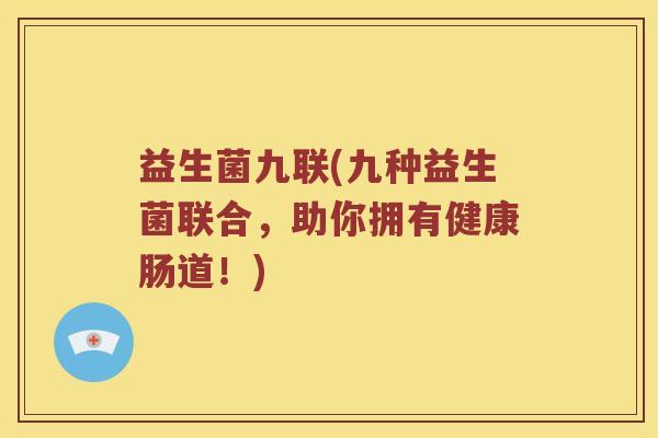 益生菌九联(九种益生菌联合，助你拥有健康肠道！)